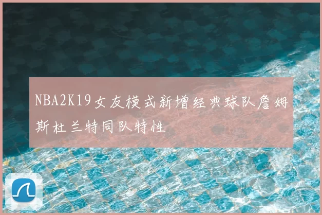 NBA2K19女友模式新增经典球队詹姆斯杜兰特同队特性