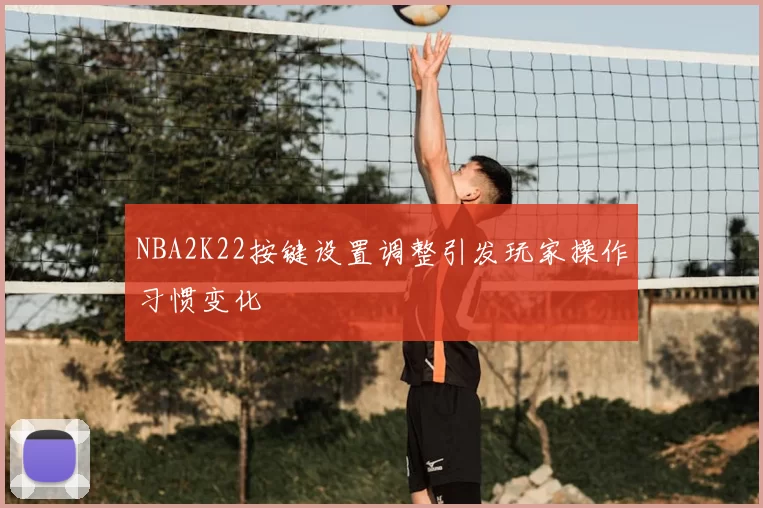 NBA2K22按键设置调整引发玩家操作习惯变化