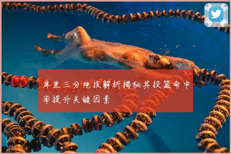 库里三分绝技解析揭秘其投篮命中率提升关键因素