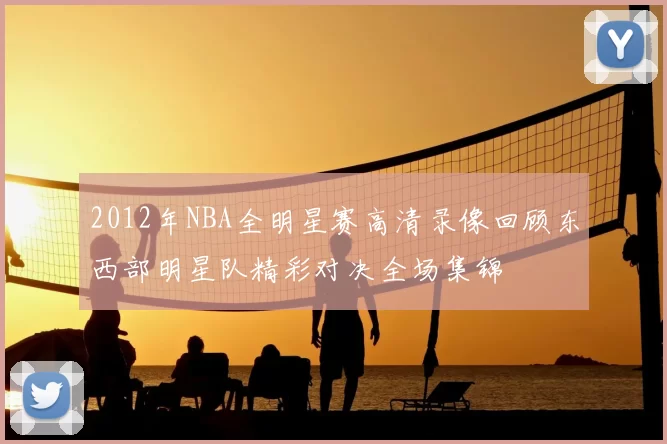 2012年NBA全明星赛高清录像回顾东西部明星队精彩对决全场集锦
