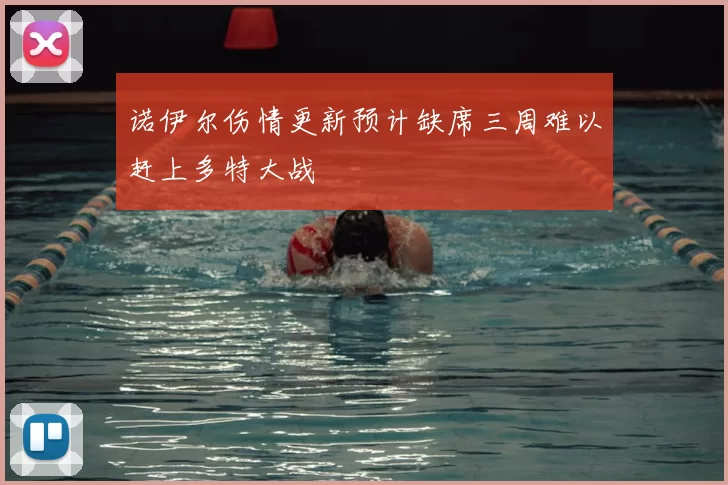 诺伊尔伤情更新预计缺席三周难以赶上多特大战