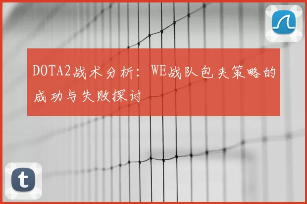 DOTA2战术分析：WE战队包夹策略的成功与失败探讨