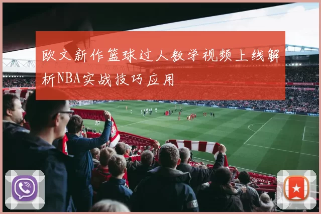欧文新作篮球过人教学视频上线解析NBA实战技巧应用