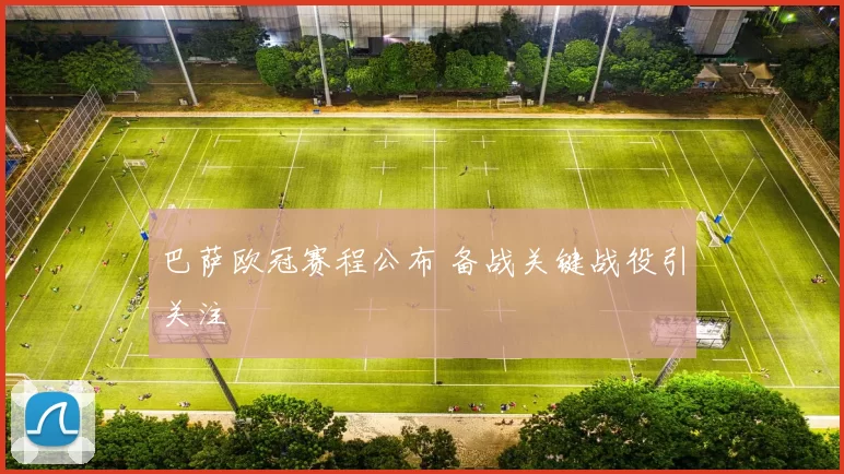 巴萨欧冠赛程公布 备战关键战役引关注