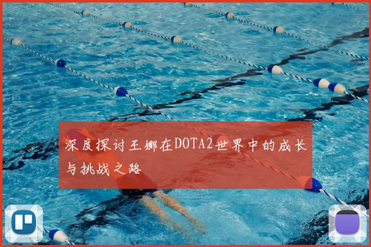 深度探讨王娜在DOTA2世界中的成长与挑战之路