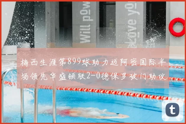 梅西生涯第899球助力迈阿密国际半场领先华盛顿联2-0德保罗破门助攻