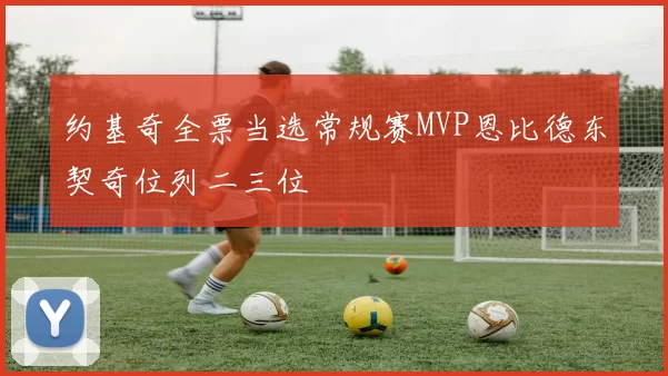 约基奇全票当选常规赛MVP恩比德东契奇位列二三位
