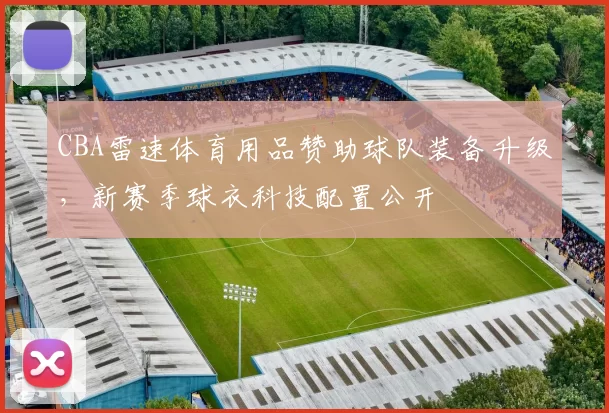 CBA雷速体育用品赞助球队装备升级，新赛季球衣科技配置公开
