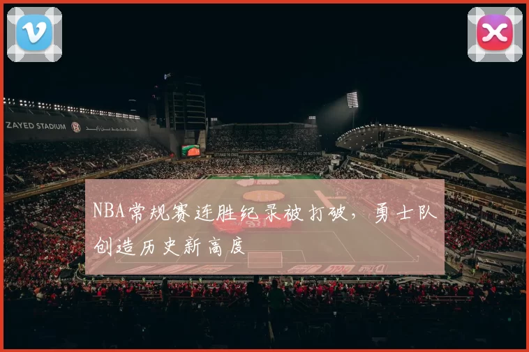 NBA常规赛连胜纪录被打破，勇士队创造历史新高度