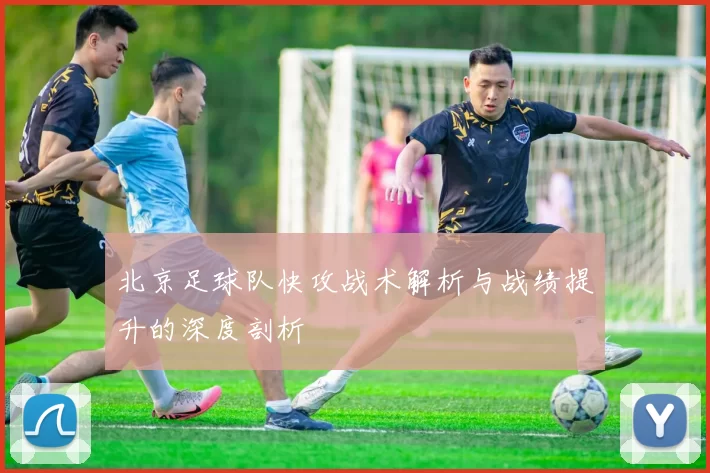 北京足球队快攻战术解析与战绩提升的深度剖析