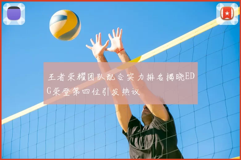 王者荣耀团队配合实力排名揭晓EDG荣登第四位引发热议