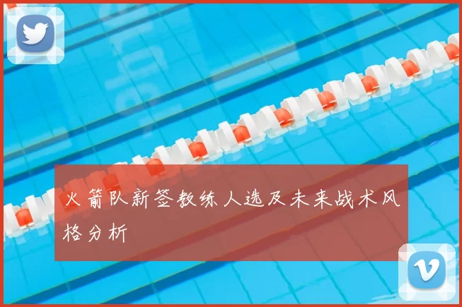 火箭队新签教练人选及未来战术风格分析