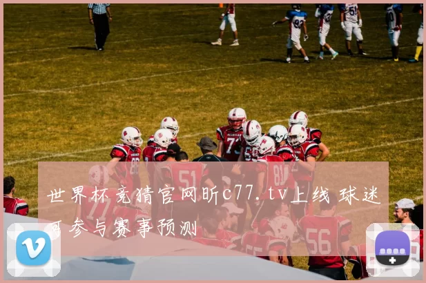 世界杯竞猜官网昕c77.tv上线 球迷可参与赛事预测