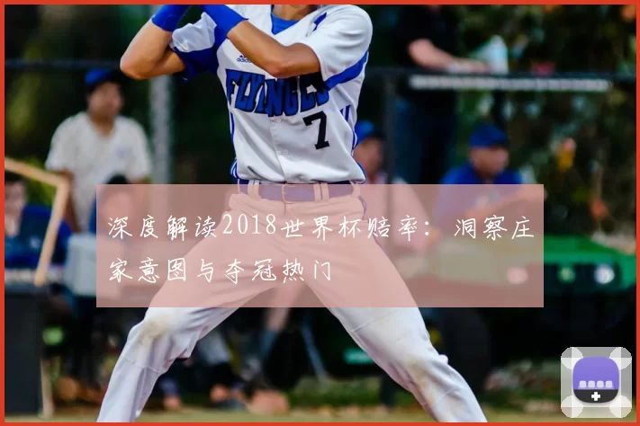 深度解读2018世界杯赔率:洞察庄家意图与夺冠热门