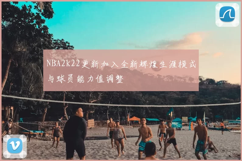 NBA2k22更新加入全新辉煌生涯模式与球员能力值调整