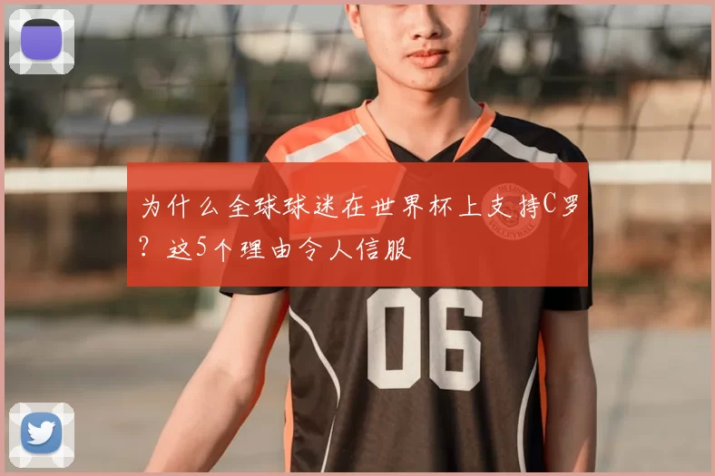 为什么全球球迷在世界杯上支持C罗?这5个理由令人信服