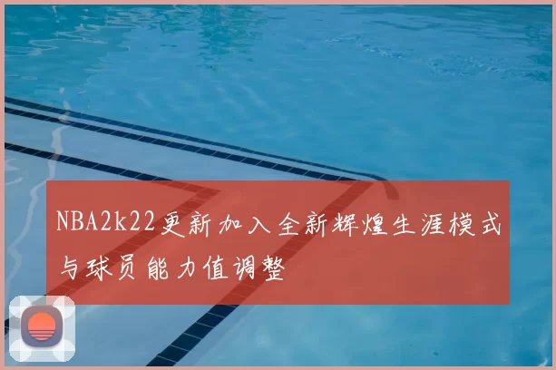 NBA2k22更新加入全新辉煌生涯模式与球员能力值调整