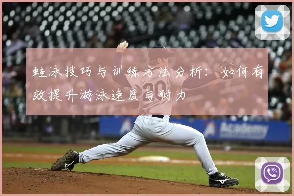 蛙泳技巧与训练方法分析：如何有效提升游泳速度与耐力