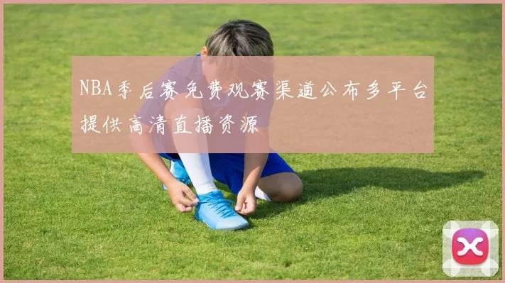 NBA季后赛免费观赛渠道公布多平台提供高清直播资源