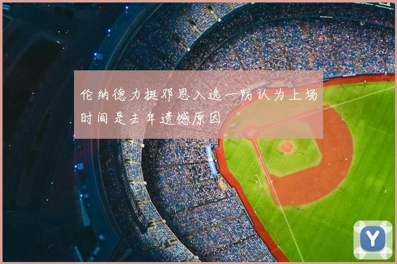 伦纳德力挺邓恩入选一防认为上场时间是去年遗憾原因