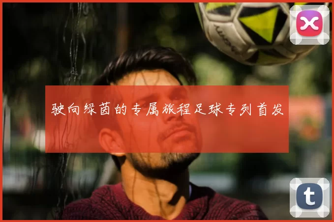 驶向绿茵的专属旅程足球专列首发