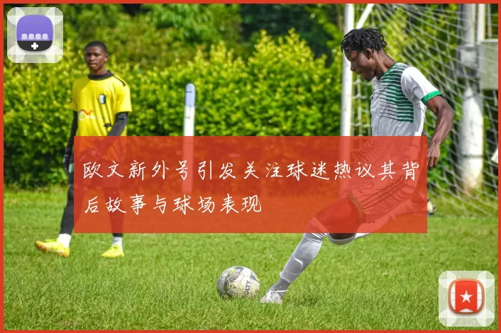 欧文新外号引发关注球迷热议其背后故事与球场表现
