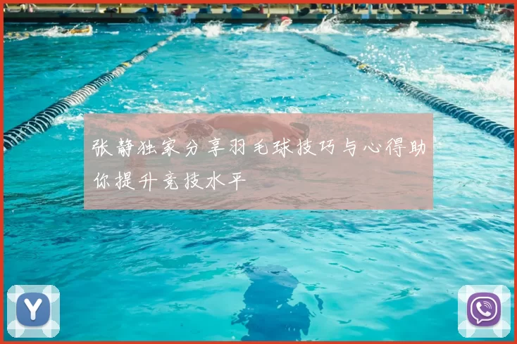 张静独家分享羽毛球技巧与心得助你提升竞技水平