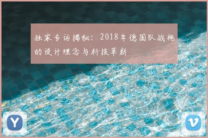 独家专访揭秘:2018年德国队战袍的设计理念与科技革新