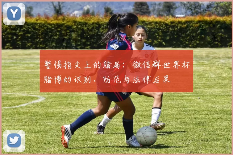 警惕指尖上的赌局:微信群世界杯赌博的识别、防范与法律后果