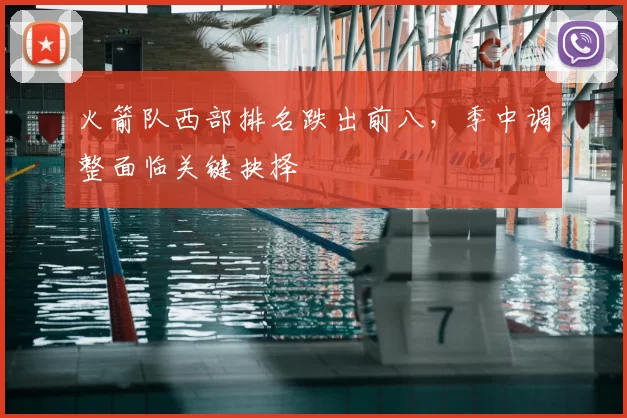 火箭队西部排名跌出前八，季中调整面临关键抉择