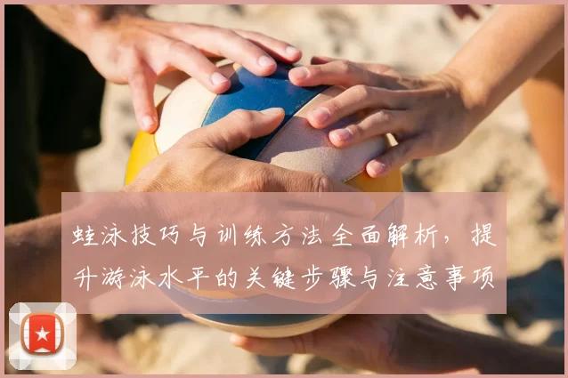蛙泳技巧与训练方法全面解析，提升游泳水平的关键步骤与注意事项