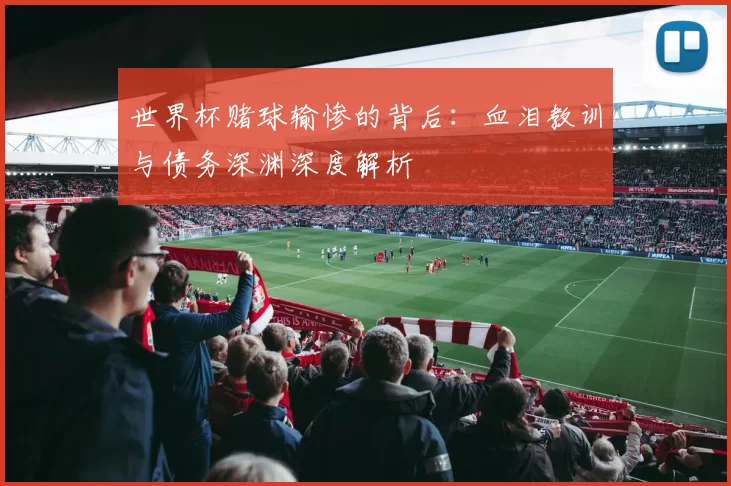 世界杯赌球输惨的背后:血泪教训与债务深渊深度解析