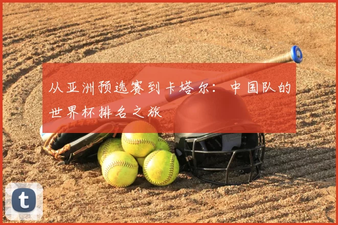 从亚洲预选赛到卡塔尔：中国队的世界杯排名之旅