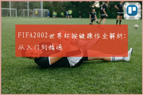 FIFA2002世界杯按键操作全解析:从入门到精通