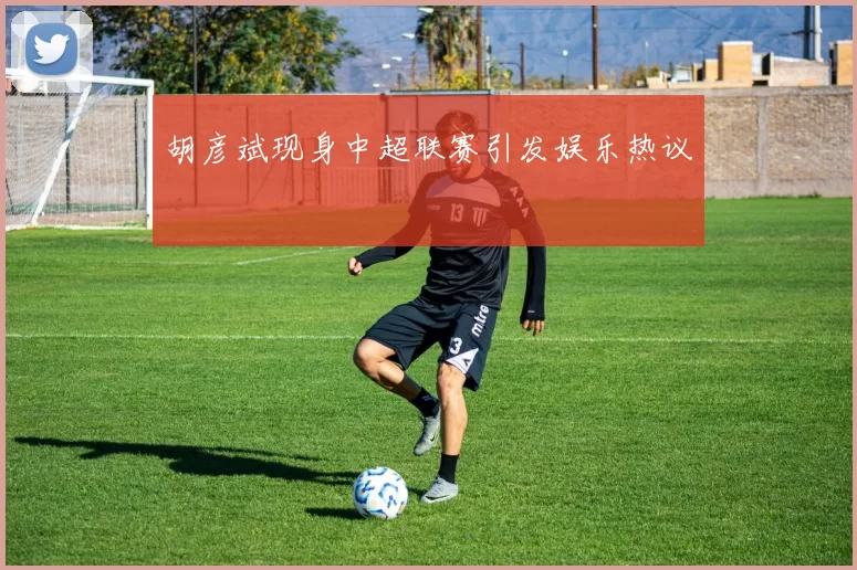 胡彦斌现身中超联赛引发娱乐热议