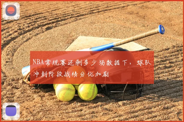 NBA常规赛还剩多少场数据下，球队冲刺阶段战绩分化加剧