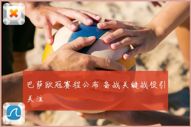 巴萨欧冠赛程公布 备战关键战役引关注