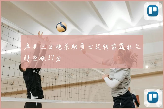 库里三分绝杀助勇士逆转雷霆杜兰特空砍37分