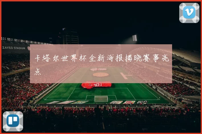 卡塔尔世界杯全新海报揭晓赛事亮点