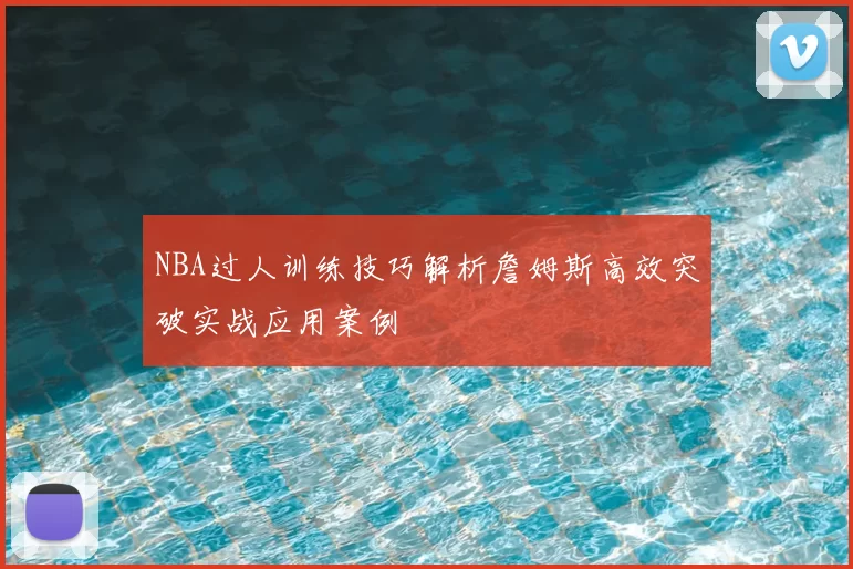 NBA过人训练技巧解析詹姆斯高效突破实战应用案例
