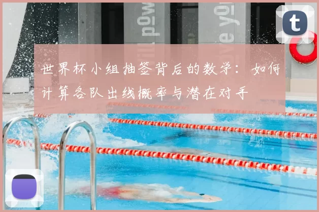 世界杯小组抽签背后的数学:如何计算各队出线概率与潜在对手