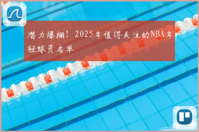 潜力爆棚！2025年值得关注的NBA年轻球员名单