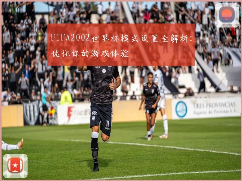 FIFA2002世界杯模式设置全解析：优化你的游戏体验