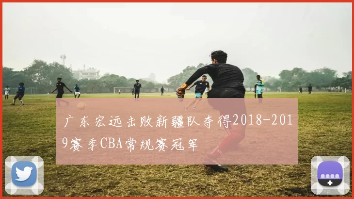 广东宏远击败新疆队夺得2018-2019赛季CBA常规赛冠军