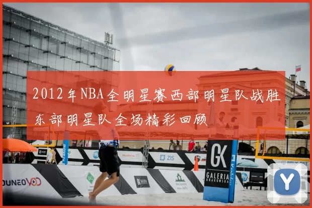 2012年NBA全明星赛西部明星队战胜东部明星队全场精彩回顾