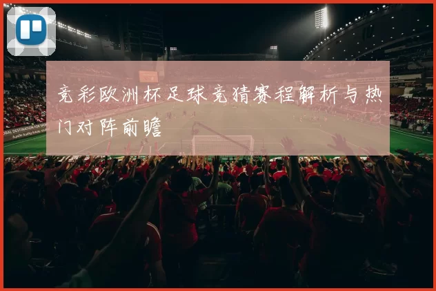 竞彩欧洲杯足球竞猜赛程解析与热门对阵前瞻