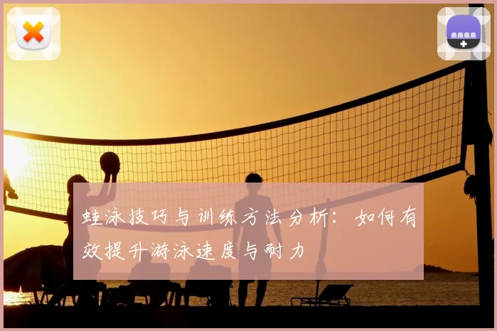 蛙泳技巧与训练方法分析：如何有效提升游泳速度与耐力