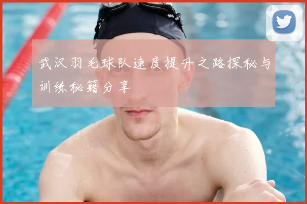 武汉羽毛球队速度提升之路探秘与训练秘籍分享